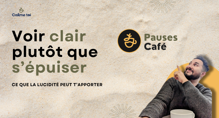 Visuel Pauses Café de Calme Toi : "Voir clair plutôt que s'épuiser, ce que la lucidité peut t'apporter", avec le logo Pauses Café et un homme souriant tenant une tasse de café